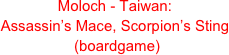 Moloch - Taiwan:
Assassin’s Mace, Scorpion’s Sting
 (boardgame)